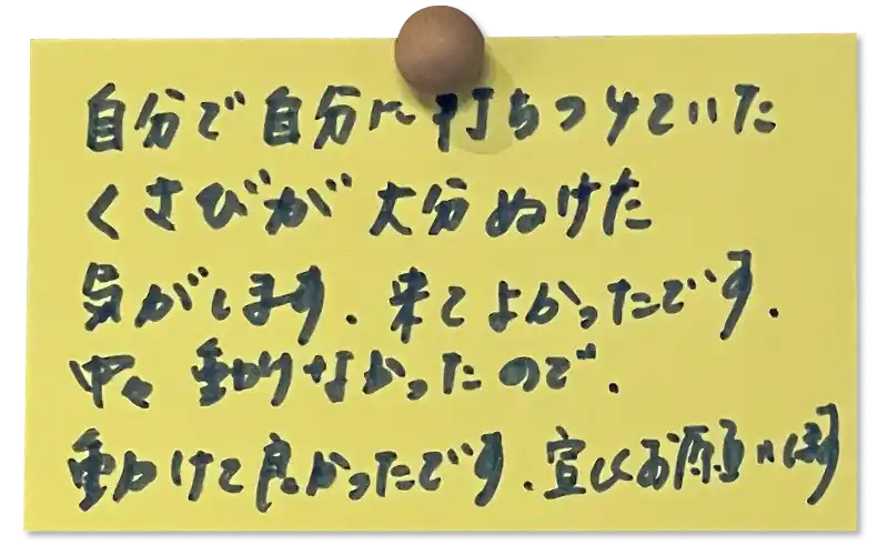 自分で自分に打ちつけていたくさびが大分ぬけた気がします。<br>
来てよかったです。<br>
中々動けなかったので、動けて良かったです。<br>
宜しくお願いします。