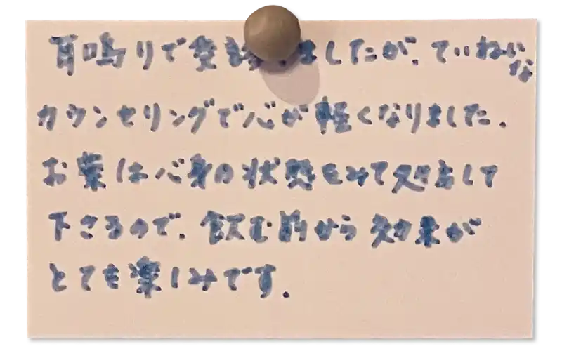 耳鳴りで受診しましたが、ていねいなカウンセリングで心が軽くなりました。お薬は心身の状態をみて処方して下さるので、飲む前から効果がとても楽しみです。