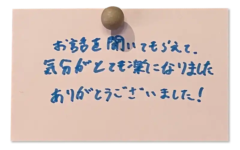 お話を聞きいてもらえて、気分がとても楽になりました。ありがとうございました！