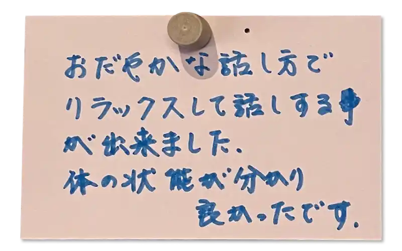 おだやかな話し方で、リラックスして話しする事が出来ました。体の状態が分かりよかったです。