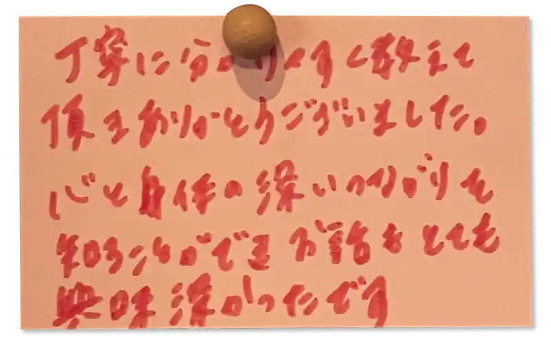 丁寧に分かりやすく教えて頂きありがとうございました。 心と身体の深いつながりを 知ることができお話もとても興味深かったです