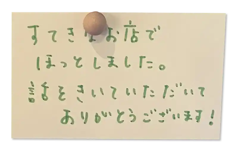 すてきなお店でほっとしました。話をきいていただいてありがとうございます!