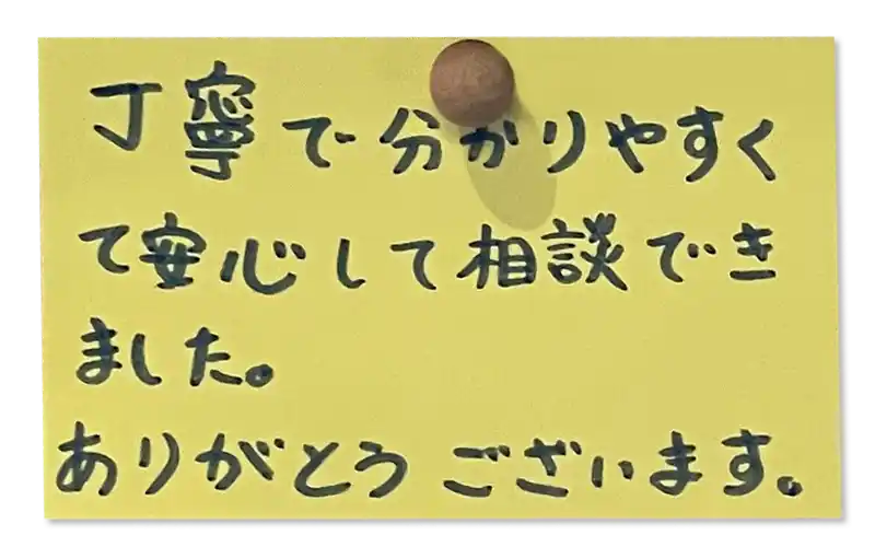 丁寧で分かりやすくて安心して相談できました。ありがとうございます。