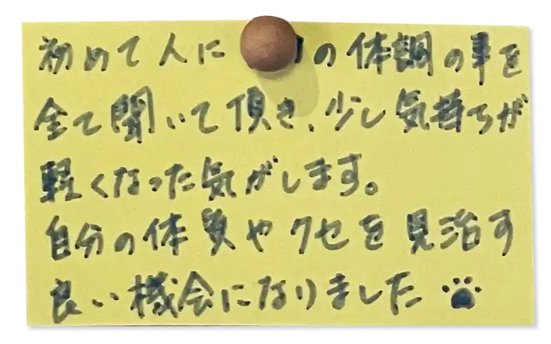 初めて人に　　の体調の事を全て聞いて頂き、少し気持ちが軽くなった気がします。<br>
自分の体質やクセを見治す良い機会になりました