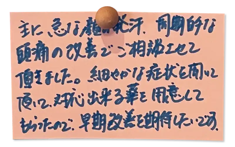 主に急な顔の発汗、周期的な頭痛の改善でご相談させて頂きました。細やかな症状を聞いて頂いて、対応出来る薬を用意してもらったので、
早期改善を期待したいです。