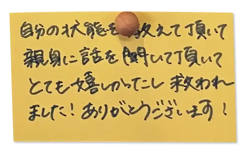 自分の状態を教えて頂いて親身に話を聞いて頂いてとても嬉しかったし救われました！<br>
ありがとうございます！